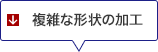 複雑な形状の加工